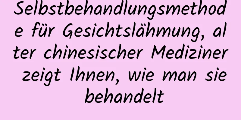 Selbstbehandlungsmethode für Gesichtslähmung, alter chinesischer Mediziner zeigt Ihnen, wie man sie behandelt