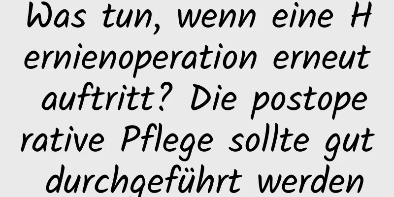 Was tun, wenn eine Hernienoperation erneut auftritt? Die postoperative Pflege sollte gut durchgeführt werden