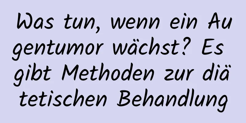 Was tun, wenn ein Augentumor wächst? Es gibt Methoden zur diätetischen Behandlung