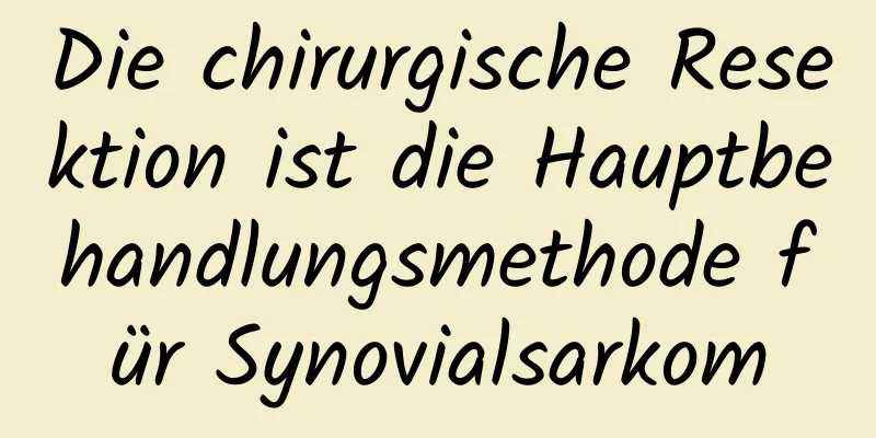 Die chirurgische Resektion ist die Hauptbehandlungsmethode für Synovialsarkom