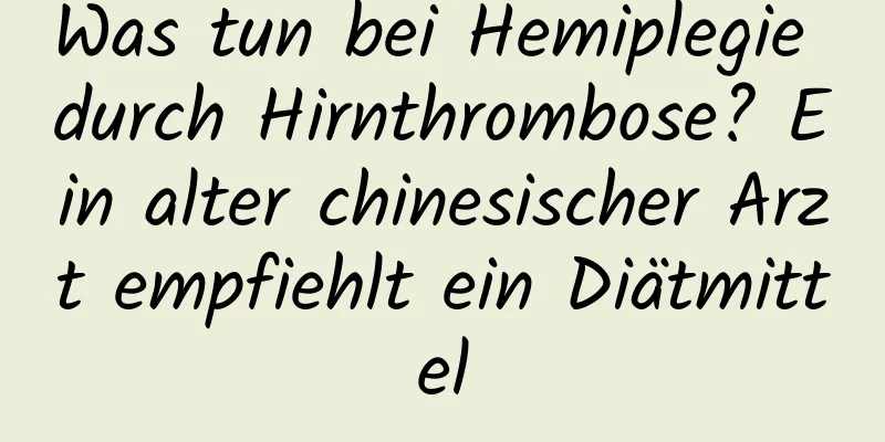 Was tun bei Hemiplegie durch Hirnthrombose? Ein alter chinesischer Arzt empfiehlt ein Diätmittel