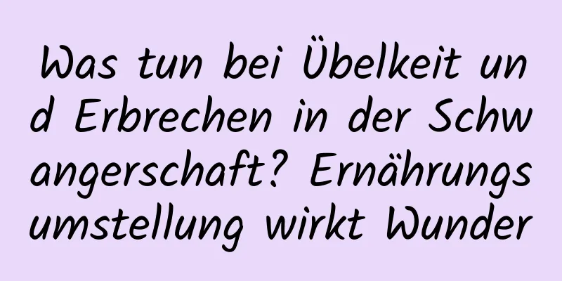 Was tun bei Übelkeit und Erbrechen in der Schwangerschaft? Ernährungsumstellung wirkt Wunder