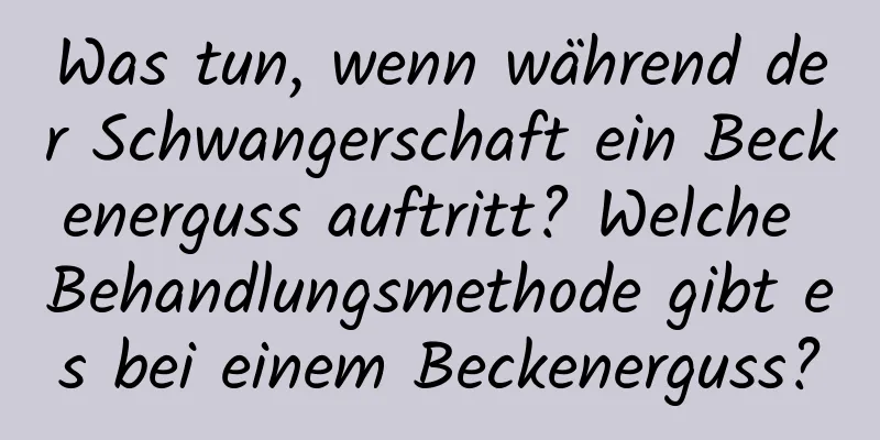 Was tun, wenn während der Schwangerschaft ein Beckenerguss auftritt? Welche Behandlungsmethode gibt es bei einem Beckenerguss?