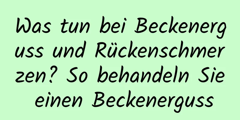 Was tun bei Beckenerguss und Rückenschmerzen? So behandeln Sie einen Beckenerguss