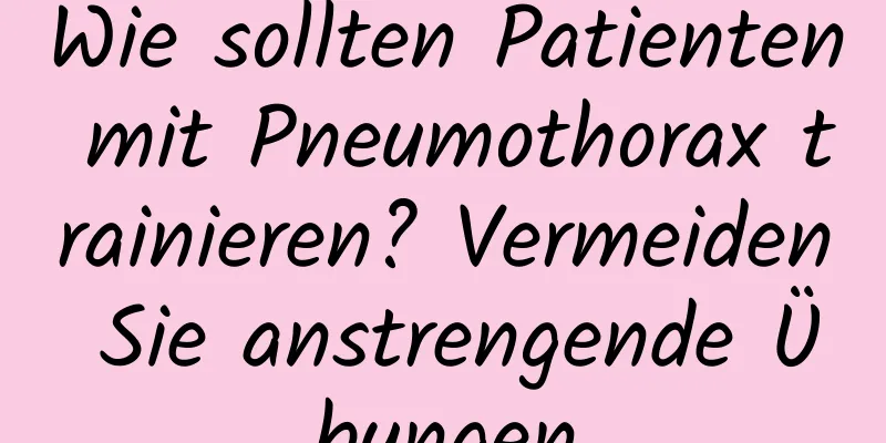 Wie sollten Patienten mit Pneumothorax trainieren? Vermeiden Sie anstrengende Übungen