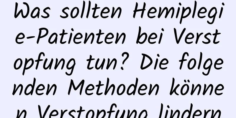 Was sollten Hemiplegie-Patienten bei Verstopfung tun? Die folgenden Methoden können Verstopfung lindern