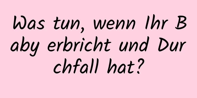 Was tun, wenn Ihr Baby erbricht und Durchfall hat?