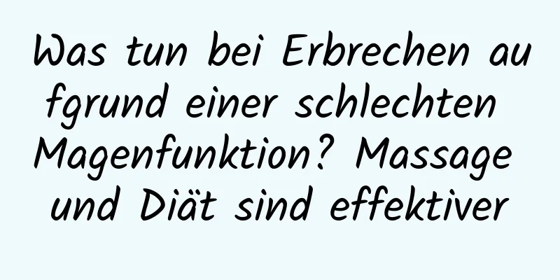 Was tun bei Erbrechen aufgrund einer schlechten Magenfunktion? Massage und Diät sind effektiver