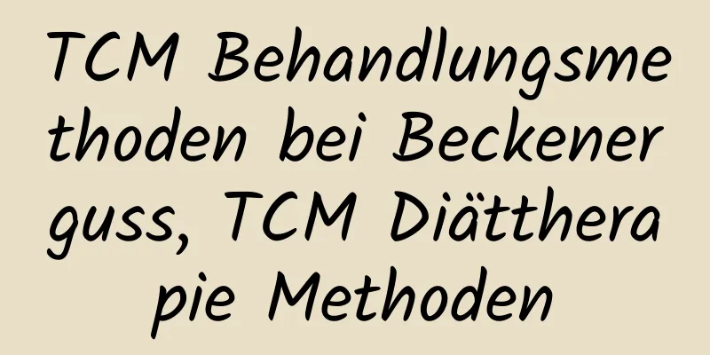 TCM Behandlungsmethoden bei Beckenerguss, TCM Diättherapie Methoden