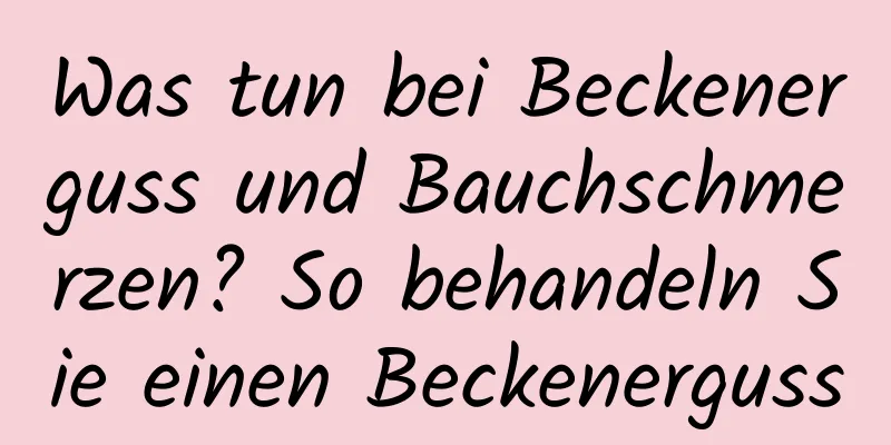 Was tun bei Beckenerguss und Bauchschmerzen? So behandeln Sie einen Beckenerguss