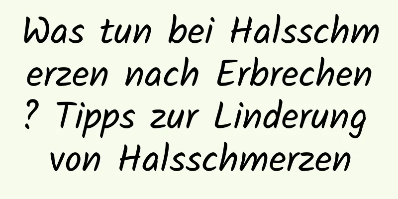 Was tun bei Halsschmerzen nach Erbrechen? Tipps zur Linderung von Halsschmerzen