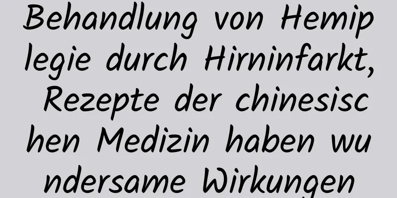 Behandlung von Hemiplegie durch Hirninfarkt, Rezepte der chinesischen Medizin haben wundersame Wirkungen