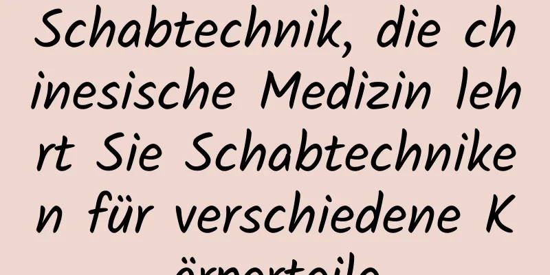 Schabtechnik, die chinesische Medizin lehrt Sie Schabtechniken für verschiedene Körperteile