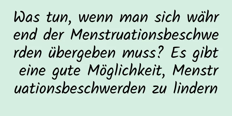 Was tun, wenn man sich während der Menstruationsbeschwerden übergeben muss? Es gibt eine gute Möglichkeit, Menstruationsbeschwerden zu lindern