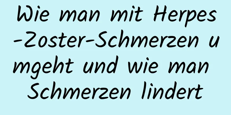 Wie man mit Herpes-Zoster-Schmerzen umgeht und wie man Schmerzen lindert