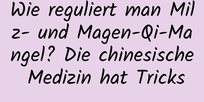 Wie reguliert man Milz- und Magen-Qi-Mangel? Die chinesische Medizin hat Tricks