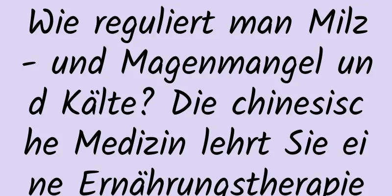 Wie reguliert man Milz- und Magenmangel und Kälte? Die chinesische Medizin lehrt Sie eine Ernährungstherapie