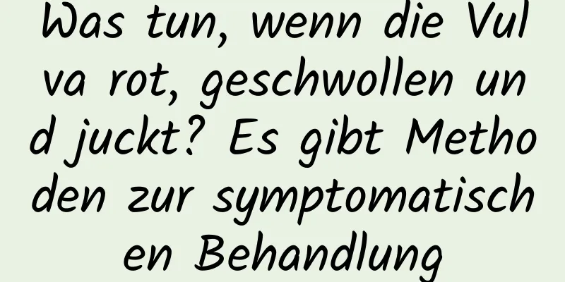 Was tun, wenn die Vulva rot, geschwollen und juckt? Es gibt Methoden zur symptomatischen Behandlung