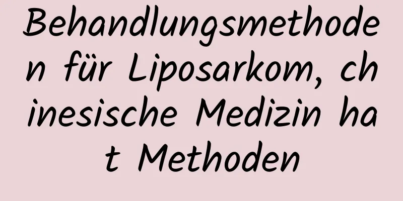 Behandlungsmethoden für Liposarkom, chinesische Medizin hat Methoden