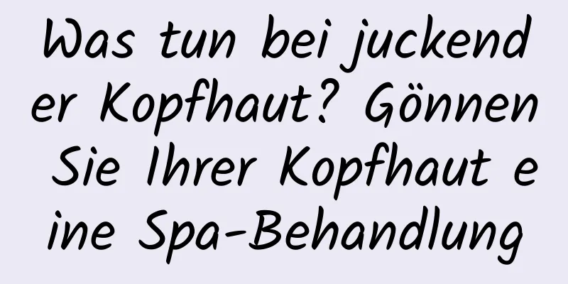 Was tun bei juckender Kopfhaut? Gönnen Sie Ihrer Kopfhaut eine Spa-Behandlung