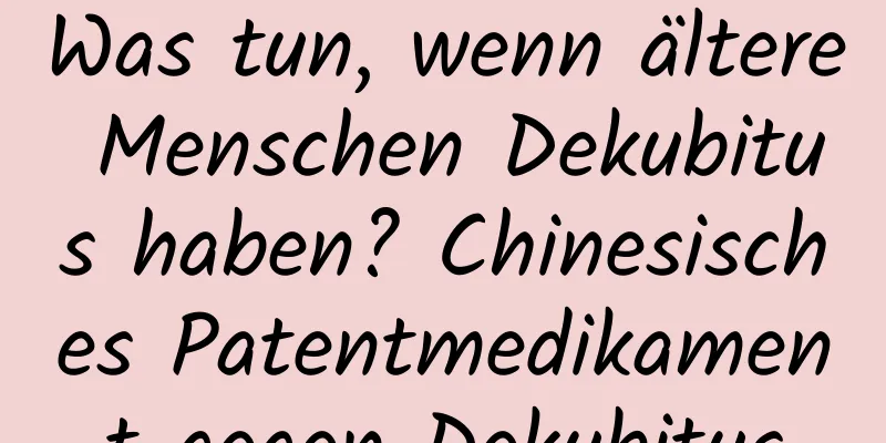 Was tun, wenn ältere Menschen Dekubitus haben? Chinesisches Patentmedikament gegen Dekubitus