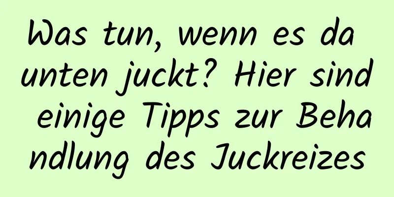 Was tun, wenn es da unten juckt? Hier sind einige Tipps zur Behandlung des Juckreizes