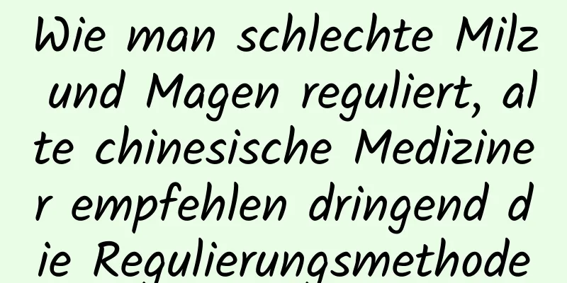 Wie man schlechte Milz und Magen reguliert, alte chinesische Mediziner empfehlen dringend die Regulierungsmethode