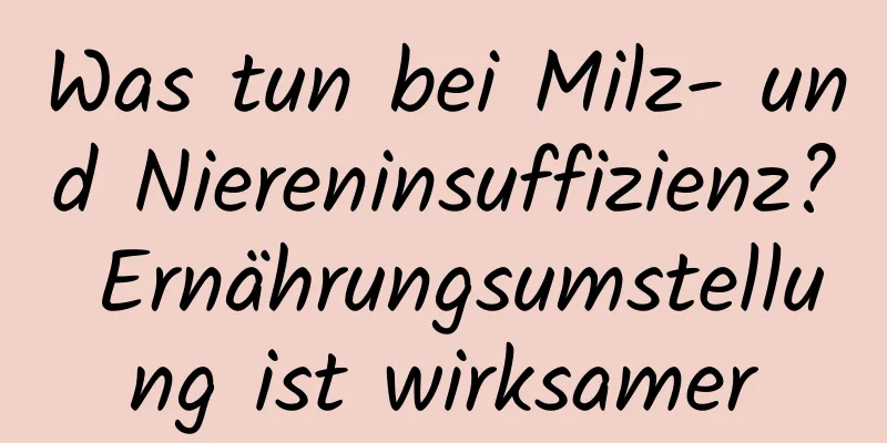 Was tun bei Milz- und Niereninsuffizienz? Ernährungsumstellung ist wirksamer