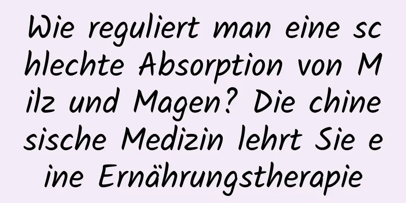 Wie reguliert man eine schlechte Absorption von Milz und Magen? Die chinesische Medizin lehrt Sie eine Ernährungstherapie