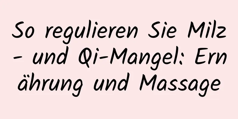 So regulieren Sie Milz- und Qi-Mangel: Ernährung und Massage