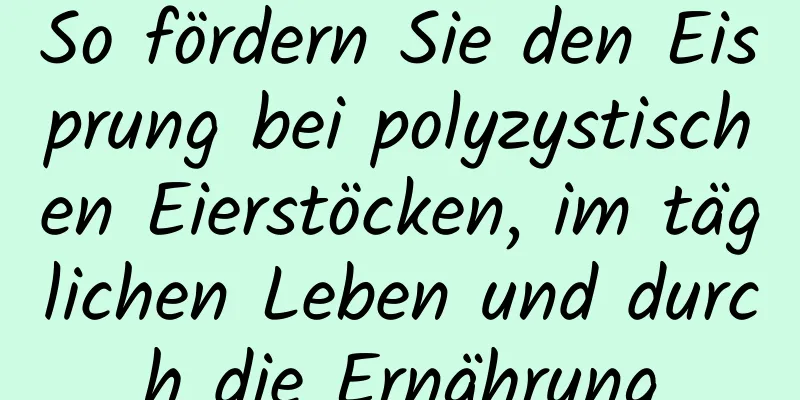 So fördern Sie den Eisprung bei polyzystischen Eierstöcken, im täglichen Leben und durch die Ernährung