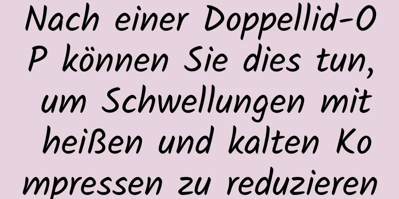 Nach einer Doppellid-OP können Sie dies tun, um Schwellungen mit heißen und kalten Kompressen zu reduzieren