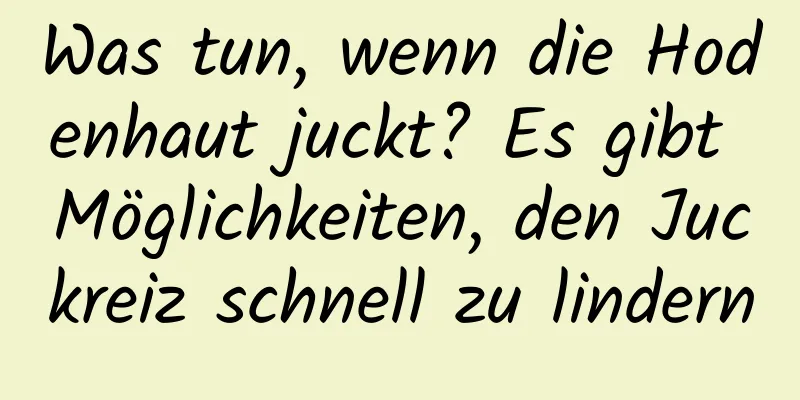 Was tun, wenn die Hodenhaut juckt? Es gibt Möglichkeiten, den Juckreiz schnell zu lindern