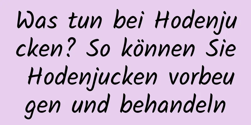 Was tun bei Hodenjucken? So können Sie Hodenjucken vorbeugen und behandeln