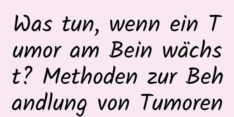 Was tun, wenn ein Tumor am Bein wächst? Methoden zur Behandlung von Tumoren