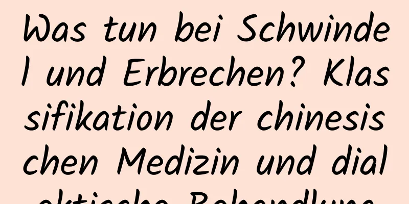 Was tun bei Schwindel und Erbrechen? Klassifikation der chinesischen Medizin und dialektische Behandlung