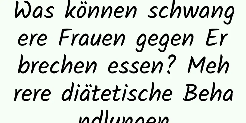 Was können schwangere Frauen gegen Erbrechen essen? Mehrere diätetische Behandlungen