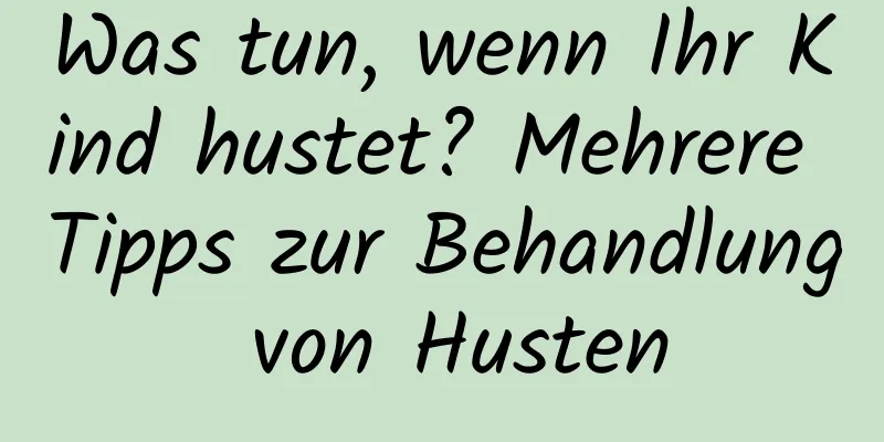 Was tun, wenn Ihr Kind hustet? Mehrere Tipps zur Behandlung von Husten