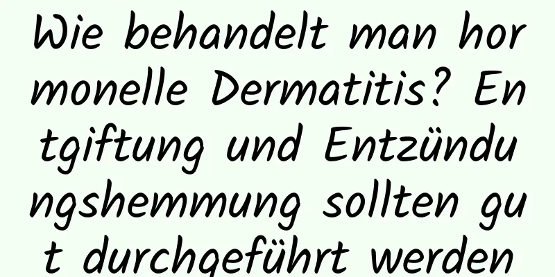 Wie behandelt man hormonelle Dermatitis? Entgiftung und Entzündungshemmung sollten gut durchgeführt werden