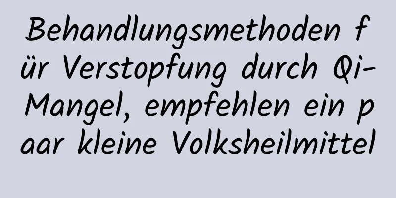 Behandlungsmethoden für Verstopfung durch Qi-Mangel, empfehlen ein paar kleine Volksheilmittel