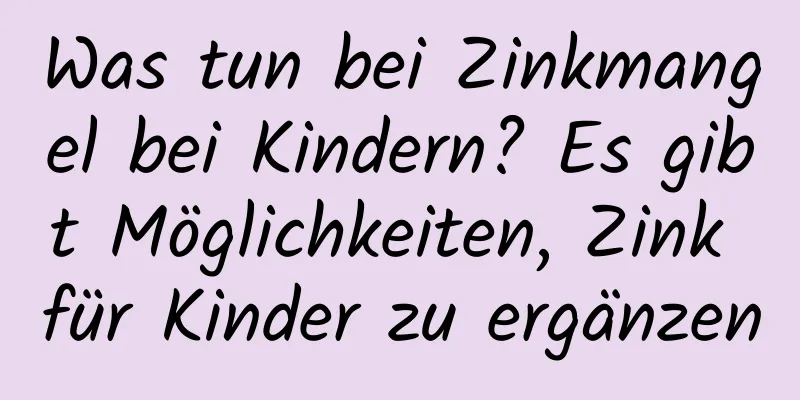 Was tun bei Zinkmangel bei Kindern? Es gibt Möglichkeiten, Zink für Kinder zu ergänzen