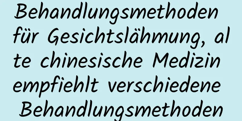 Behandlungsmethoden für Gesichtslähmung, alte chinesische Medizin empfiehlt verschiedene Behandlungsmethoden