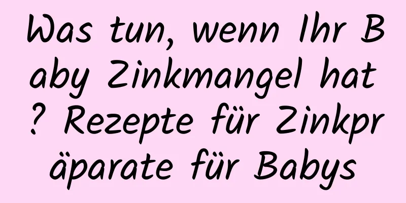 Was tun, wenn Ihr Baby Zinkmangel hat? Rezepte für Zinkpräparate für Babys