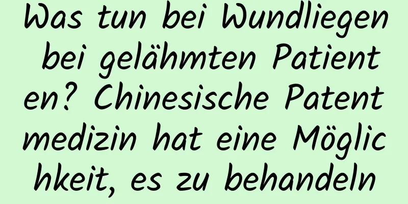 Was tun bei Wundliegen bei gelähmten Patienten? Chinesische Patentmedizin hat eine Möglichkeit, es zu behandeln