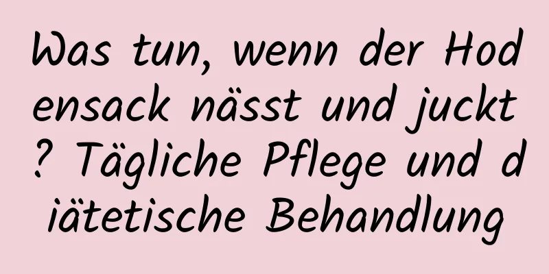 Was tun, wenn der Hodensack nässt und juckt? Tägliche Pflege und diätetische Behandlung