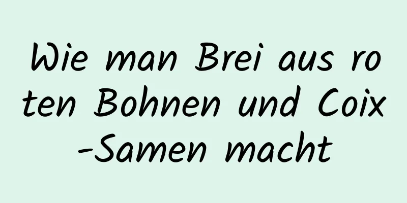 Wie man Brei aus roten Bohnen und Coix-Samen macht