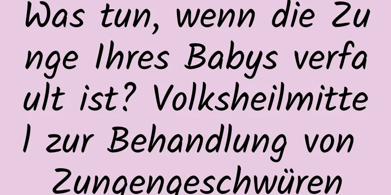 Was tun, wenn die Zunge Ihres Babys verfault ist? Volksheilmittel zur Behandlung von Zungengeschwüren