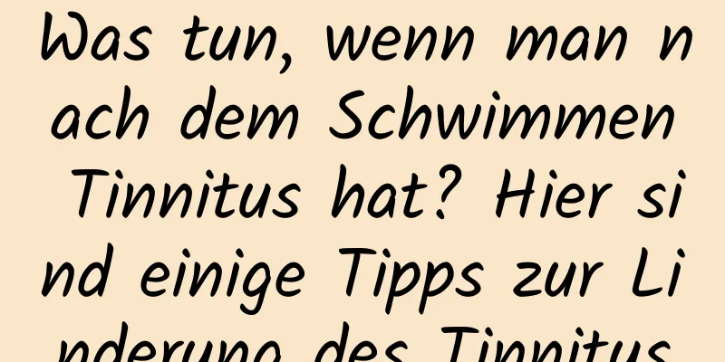 Was tun, wenn man nach dem Schwimmen Tinnitus hat? Hier sind einige Tipps zur Linderung des Tinnitus