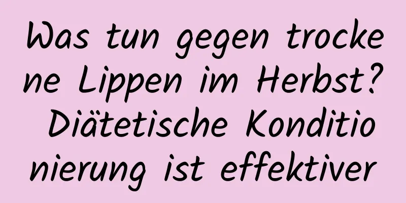 Was tun gegen trockene Lippen im Herbst? Diätetische Konditionierung ist effektiver