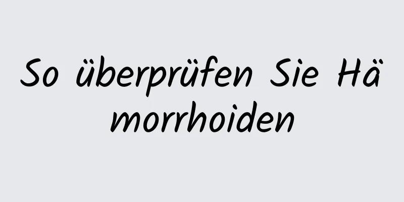 So überprüfen Sie Hämorrhoiden